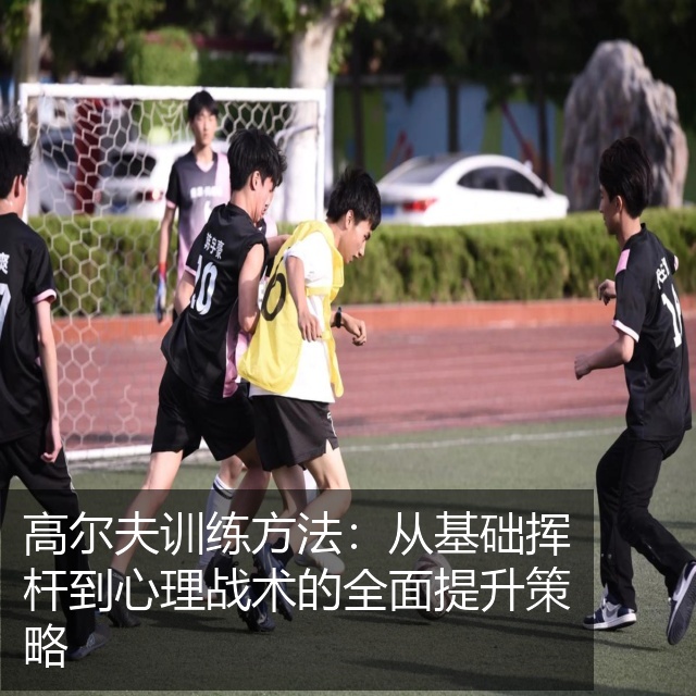 高尔夫训练方法：从基础挥杆到心理战术的全面提升策略