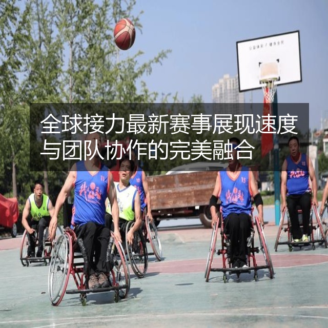 全球接力最新赛事展现速度与团队协作的完美融合