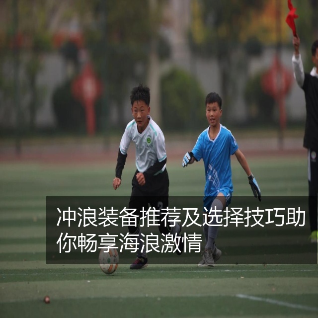 冲浪装备推荐及选择技巧助你畅享海浪激情
