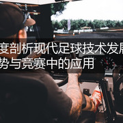 深度剖析现代足球技术发展趋势与竞赛中的应用