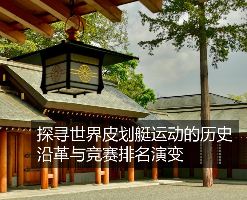 探寻世界皮划艇运动的历史沿革与竞赛排名演变