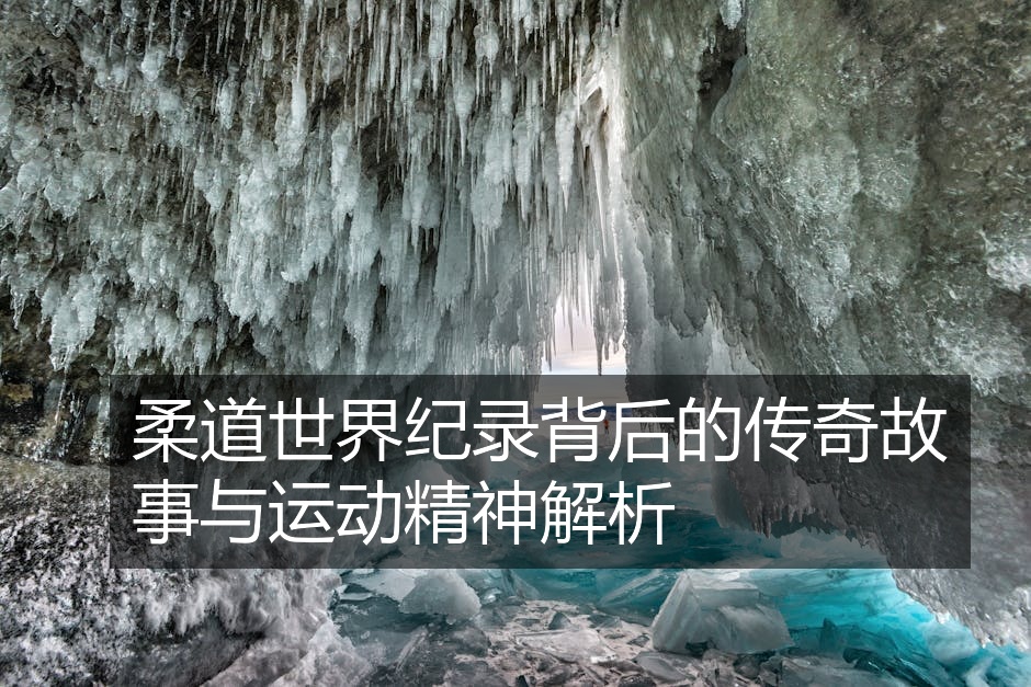 柔道世界纪录背后的传奇故事与运动精神解析